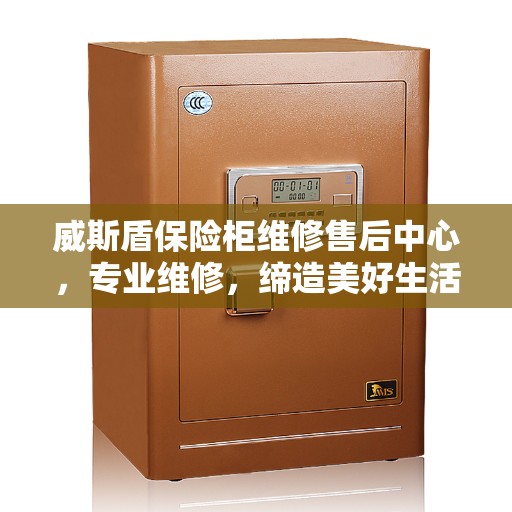 威斯盾保险柜维修售后中心，专业维修，缔造美好生活安全守护者