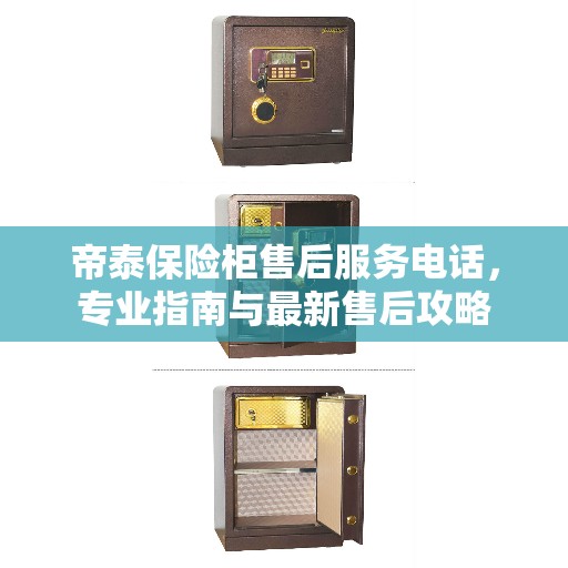 帝泰保险柜售后服务电话，专业指南与最新售后攻略