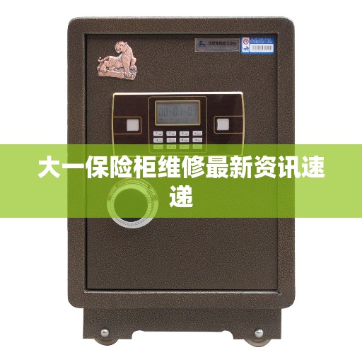 大一保险柜维修最新资讯速递