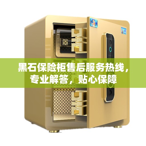 黑石保险柜售后服务热线，专业解答，贴心保障