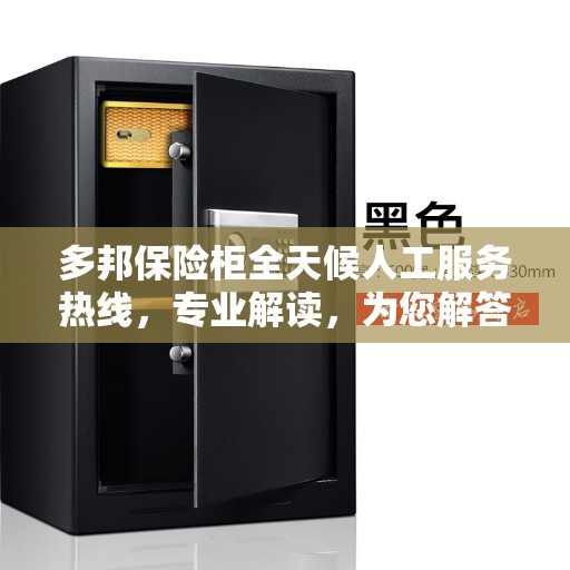 多邦保险柜全天候人工服务热线，专业解读，为您解答疑惑