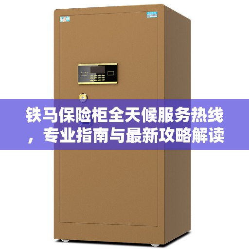 铁马保险柜全天候服务热线，专业指南与最新攻略解读