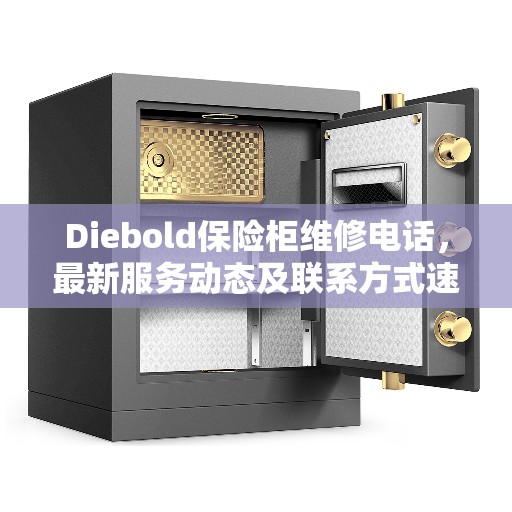 Diebold保险柜维修电话，最新服务动态及联系方式速递