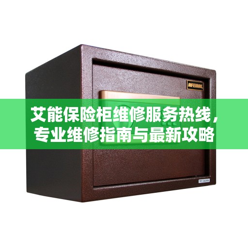 艾能保险柜维修服务热线，专业维修指南与最新攻略
