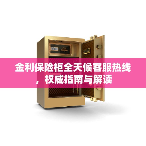 金利保险柜全天候客服热线，权威指南与解读