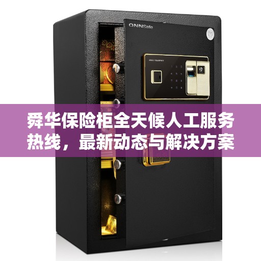 舜华保险柜全天候人工服务热线，最新动态与解决方案支持