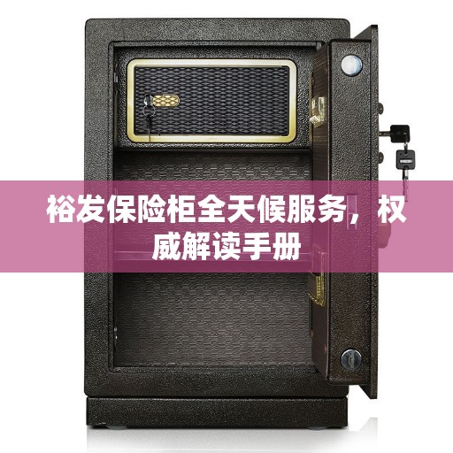 裕发保险柜全天候服务，权威解读手册
