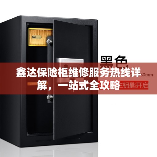 鑫达保险柜维修服务热线详解，一站式全攻略