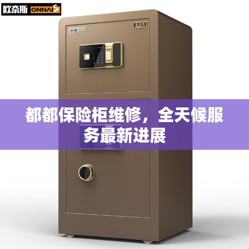 都都保险柜维修，全天候服务最新进展