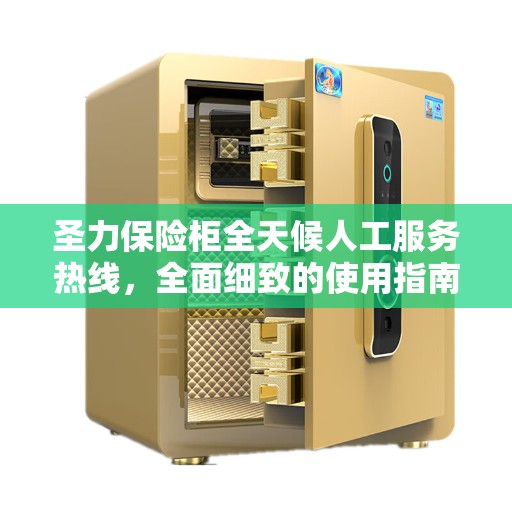 圣力保险柜全天候人工服务热线，全面细致的使用指南与攻略