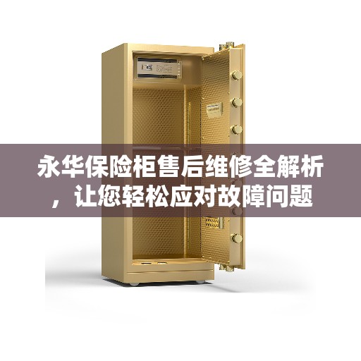 永华保险柜售后维修全解析，让您轻松应对故障问题