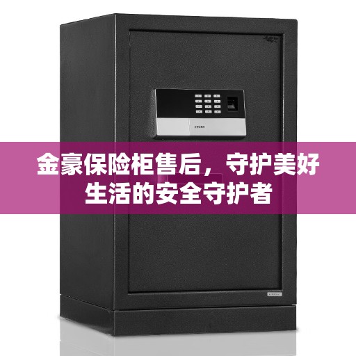 金豪保险柜售后，守护美好生活的安全守护者
