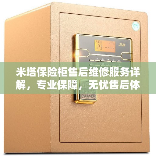 米塔保险柜售后维修服务详解，专业保障，无忧售后体验