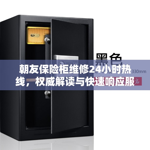 朝友保险柜维修24小时热线，权威解读与快速响应服务