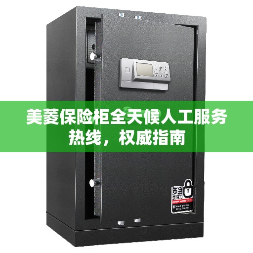 美菱保险柜全天候人工服务热线，权威指南