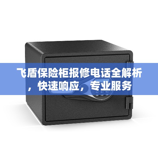 飞盾保险柜报修电话全解析，快速响应，专业服务