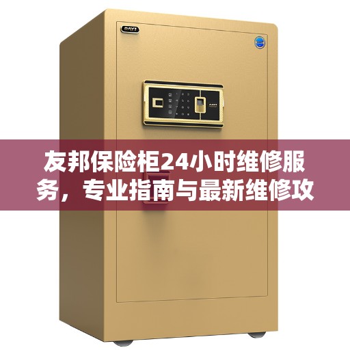 友邦保险柜24小时维修服务，专业指南与最新维修攻略