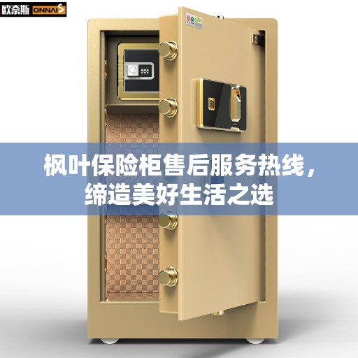 枫叶保险柜售后服务热线，缔造美好生活之选