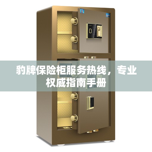 豹牌保险柜服务热线，专业权威指南手册