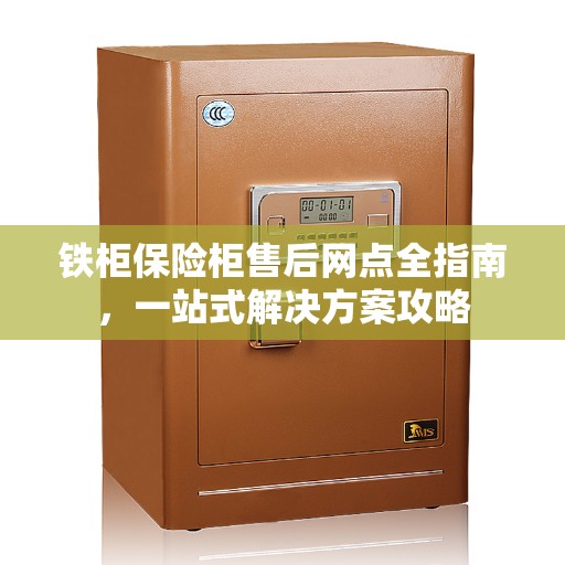 铁柜保险柜售后网点全指南，一站式解决方案攻略