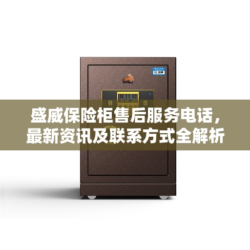 盛威保险柜售后服务电话，最新资讯及联系方式全解析