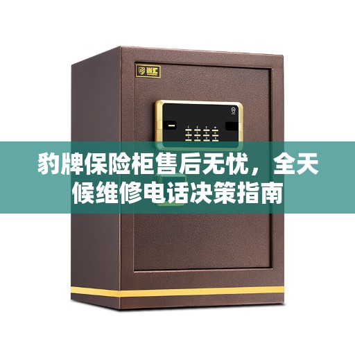 豹牌保险柜售后无忧，全天候维修电话决策指南