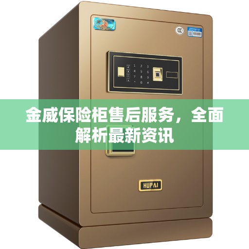 金威保险柜售后服务，全面解析最新资讯