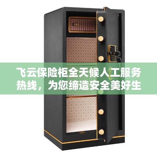 飞云保险柜全天候人工服务热线，为您缔造安全美好生活