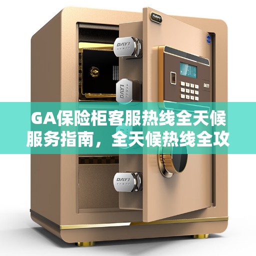 GA保险柜客服热线全天候服务指南，全天候热线全攻略
