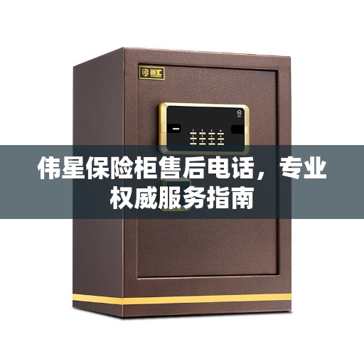 伟星保险柜售后电话，专业权威服务指南