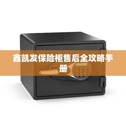 鑫凯发保险柜售后全攻略手册