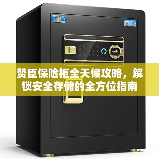 赞臣保险柜全天候攻略，解锁安全存储的全方位指南