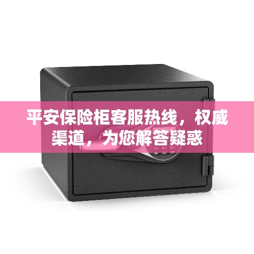 平安保险柜客服热线，权威渠道，为您解答疑惑