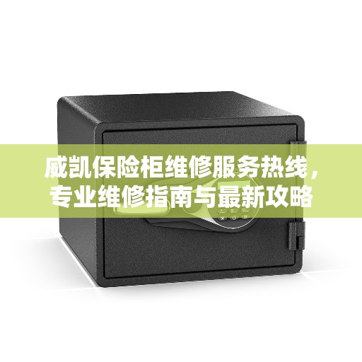 威凯保险柜维修服务热线，专业维修指南与最新攻略