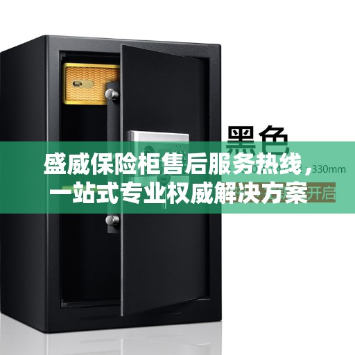 盛威保险柜售后服务热线，一站式专业权威解决方案