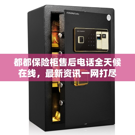 都都保险柜售后电话全天候在线，最新资讯一网打尽