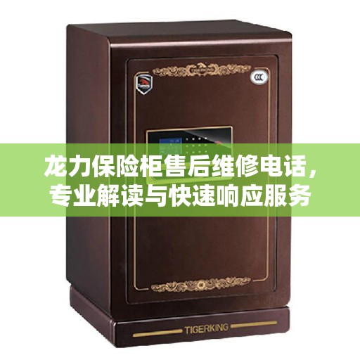龙力保险柜售后维修电话，专业解读与快速响应服务