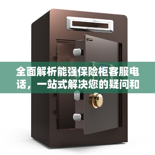 全面解析能强保险柜客服电话，一站式解决您的疑问和需求！