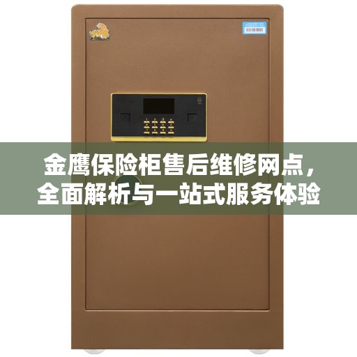 金鹰保险柜售后维修网点，全面解析与一站式服务体验