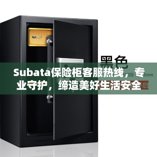 Subata保险柜客服热线，专业守护，缔造美好生活安全密钥