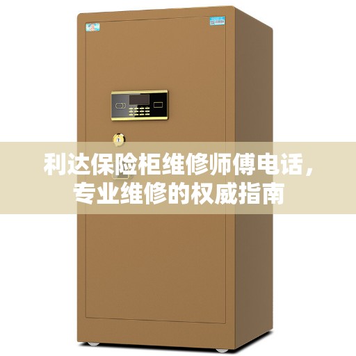利达保险柜维修师傅电话，专业维修的权威指南