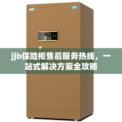 jjb保险柜售后服务热线，一站式解决方案全攻略