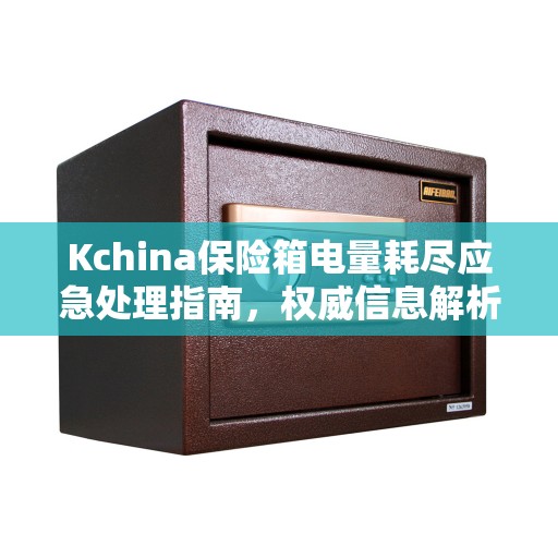 Kchina保险箱电量耗尽应急处理指南，权威信息解析