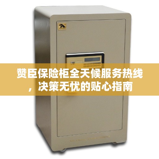 赞臣保险柜全天候服务热线，决策无忧的贴心指南