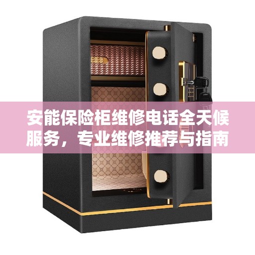 安能保险柜维修电话全天候服务，专业维修推荐与指南