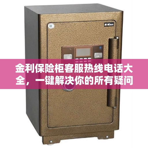 金利保险柜客服热线电话大全，一键解决你的所有疑问
