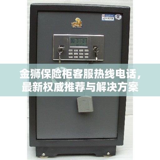 金狮保险柜客服热线电话，最新权威推荐与解决方案