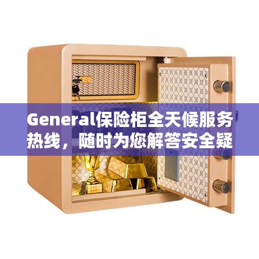 General保险柜全天候服务热线,随时为您解答安全疑难 General保险柜全天候服务热线,随时为您解答安全疑难