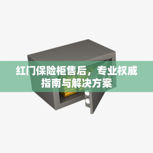 红门保险柜售后，专业权威指南与解决方案