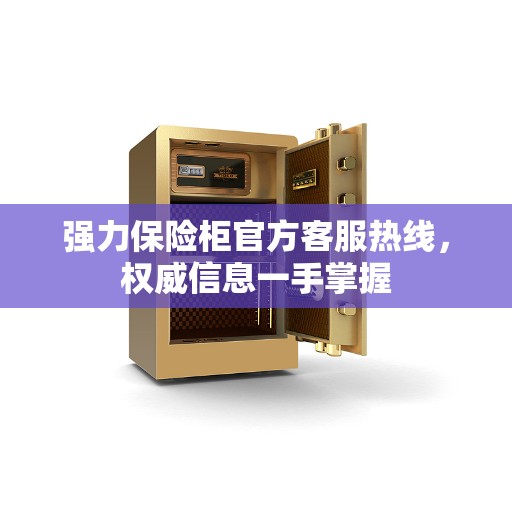 强力保险柜官方客服热线，权威信息一手掌握